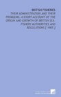 British Fisheries Their Administration and Their Problems A Short Account of the Origin and Growth of British SeaFishery Authorities and Regulations