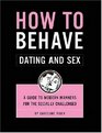 How to Behave Dating and Sex A Guide to Modern Manners for the Socially Challenged