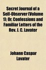 Secret Journal of a SelfObserver  Or Confessions and Familiar Letters of the Rev J C Lavater