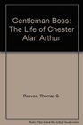 Gentleman Boss The Life of Chester Alan Arthur