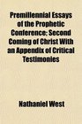 Premillennial Essays of the Prophetic Conference Second Coming of Christ With an Appendix of Critical Testimonies