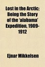Lost in the Arctic Being the Story of the 'alabama' Expedition 19091912