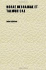 Horae Hebraicae Et Talmudicae Hebrew and Talmudical Exercitations Upon the Gospels the Acts Some Chapters of St Paul's Epistle to the