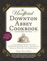 The Unofficial Downton Abbey Cookbook Expanded Edition From Lady Mary's Crab Canaps to Christmas Plum PuddingMore Than 150 Recipes from Upstairs and Downstairs