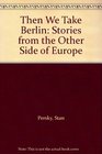 Then We Take Berlin Stories from the Other Side of Europe