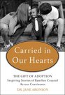 Carried in Our Hearts The Gift of Adoption Inspiring Stories of Families Created Across Continents