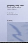 Initiation in Ancient Greek Rituals and Narratives New Critical Perspectives