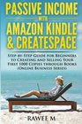 Passive Income with Amazon Kindle  CreateSpace StepbyStep Guide for Beginners to Creating and Selling Your First 1000 Copies through Books
