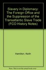 Slavery in Diplomacy The Foreign Office and the Suppression of the Transatlantic Slave Trade