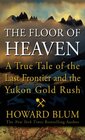 The Floor of Heaven A True Tale of the American West and the Yukon Gold Rush