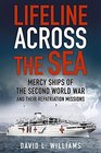 Lifeline Across the Sea Mercy Ships of the Second World War and their Repatriation Missions