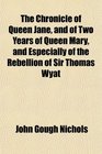 The Chronicle of Queen Jane and of Two Years of Queen Mary and Especially of the Rebellion of Sir Thomas Wyat