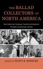 The Ballad Collectors of North America: How Gathering Folksongs Transformed Academic Thought and American Identity (American Folk Music and Musicians Series)