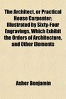 The Architect or Practical House Carpenter Illustrated by SixtyFour Engravings Which Exhibit the Orders of Architecture and Other Elements