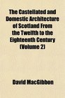 The Castellated and Domestic Architecture of Scotland From the Twelfth to the Eighteenth Century