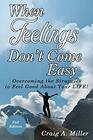 When Feelings Don't Come Easy Overcoming the struggles to feel good about your LIFE