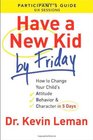 Have a New Kid By Friday Participant's Guide How to Change Your Child's Attitude Behavior  Character in 5 Days
