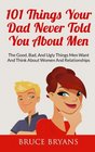 101 Things Your Dad Never Told You About Men: The Good, Bad, And Ugly Things Men Want And Think About Women And Relationships