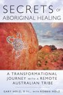 Secrets of Aboriginal Healing A Physicist's Journey with a Remote Australian Tribe