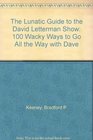 The Lunatic Guide to the David Letterman Show/100 Wacky Ways to Go All the Way With Dave