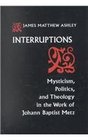 Interruptions Mysticism Politics and Theology in the Work of Johann Baptist Metz