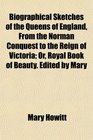 Biographical Sketches of the Queens of England From the Norman Conquest to the Reign of Victoria Or Royal Book of Beauty Edited by Mary