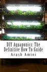 DIY Aquaponics: The Definitive How To Guide: Grow premium food wherever and whenever you want