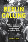 Berlin Calling A Story of Anarchy Music The Wall and the Birth of the New Berlin