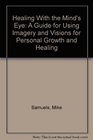 Healing With the Mind's Eye A Guide for Using Imagery and Visions for Personal Growth and Healing