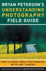 Bryan Peterson's Understanding Photography Field Guide How to Shoot Great Photographs with Any Camera