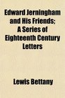 Edward Jerningham and His Friends A Series of Eighteenth Century Letters