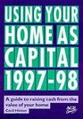 Using Your Home as Capital 199798 A Guide to Raising Cash from the Value of Your Home