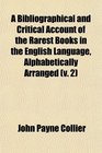 A Bibliographical and Critical Account of the Rarest Books in the English Language Alphabetically Arranged