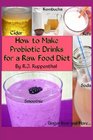 How to Make Probiotic Drinks for a Raw Food Diet: Kefir, Kombucha, Ginger Beer, and Naturally Fermented Ciders, Sodas, and Smoothies