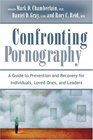 Confronting Pornography A Guide to Prevention and Recovery for Individuals Loved Ones and Leaders