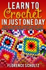 Learn to Crochet In Just One Day Learn to Crochet in Just One Day and Create Quick and Easy Crochet Projects