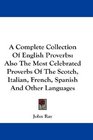A Complete Collection Of English Proverbs Also The Most Celebrated Proverbs Of The Scotch Italian French Spanish And Other Languages