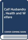 Calf Husbandry Health and Welfare