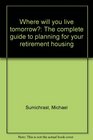 Where will you live tomorrow The complete guide to planning for your retirement housing