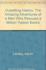 Outwitting History The Amazing Adventures of a Man Who Rescued a Million Yiddish Books