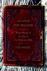 Against the Machine Being Human in the Age of the Electronic Mob