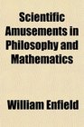 Scientific Amusements in Philosophy and Mathematics