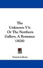 The Unknown V3 Or The Northern Gallery A Romance