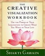 The Creative Visualization Workbook Use the Power of Your Imagination to Create What You Want in You Life