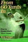 From 60 Yards In  How to Master Golf's Short Game