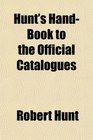 Hunt's HandBook to the Official Catalogues