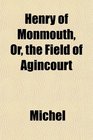 Henry of Monmouth Or the Field of Agincourt