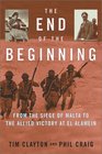 The End of the Beginning  From the Siege of Malta to the Allied Victory at El Alamein