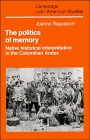 The Politics of Memory  Native Historical Interpretation in the Colombian Andes
