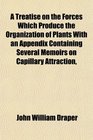 A Treatise on the Forces Which Produce the Organization of Plants With an Appendix Containing Several Memoirs on Capillary Attraction